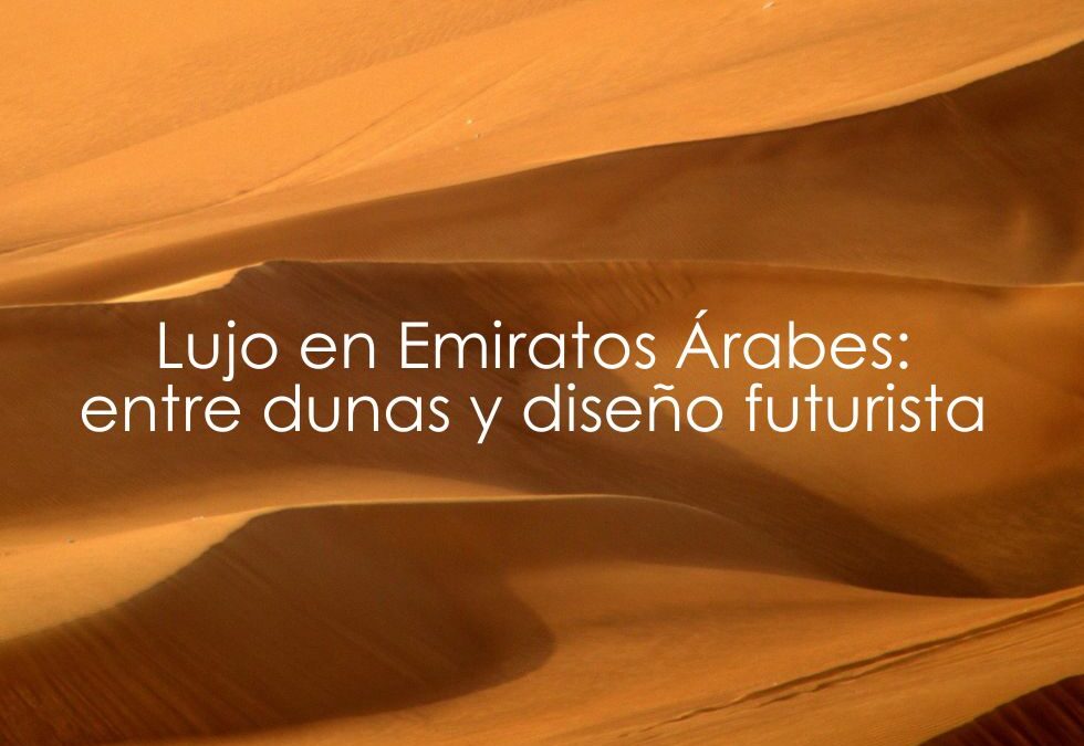 Lujo en Emiratos Árabes: entre dunas y diseño futurista